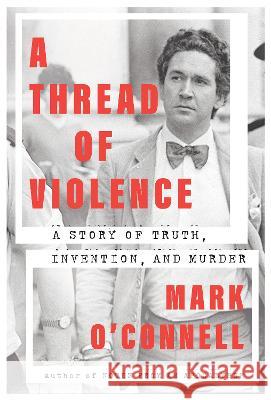 A Thread of Violence: A Story of Truth, Invention, and Murder Mark O'Connell 9780385547628 Doubleday Books