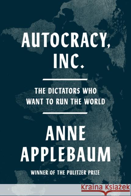 Autocracy Inc.: The Dictators Who Want to Run the World Anne Applebaum 9780385549936