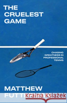 The Cruelest Game: The Agony and Ecstasy of Professional Tennis Matthew Futterman 9780385550727 Doubleday Books