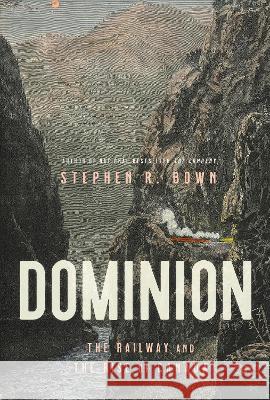 Dominion: The Railway and the Rise of the Canadian Empire Stephen Bown 9780385698726 Doubleday Canada