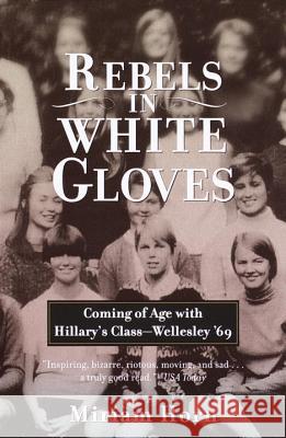 Rebels in White Gloves: Coming of Age with Hillary's Class--Wellesley '69 Miriam Horn 9780385720182 Anchor Books