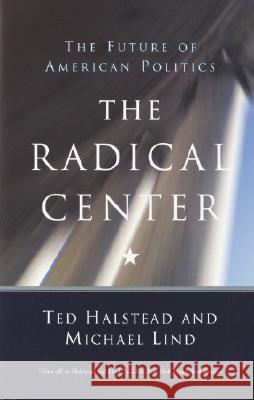 The Radical Center: The Future of American Politics Ted Halstead Michael Lind Michael Lind 9780385720298