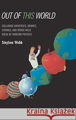 Out of This World: Colliding Universes, Branes, Strings, and Other Wild Ideas of Modern Physics Webb, Stephen 9780387029306 Springer