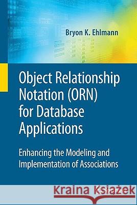 Object Relationship Notation (Orn) for Database Applications: Enhancing the Modeling and Implementation of Associations Ehlmann, Bryon K. 9780387095530 Springer