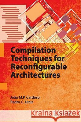 Compilation Techniques for Reconfigurable Architectures Joao M. P. Cardoso Pedro C. Diniz 9780387096704 SPRINGER-VERLAG NEW YORK INC.
