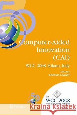 Computer-Aided Innovation (Cai): Ifip 20th World Computer Congress, Proceedings of the Second Topical Session on Computer-Aided Innovation, Wg 5.4/Tc Cascini, Gaetano 9780387096964 Springer