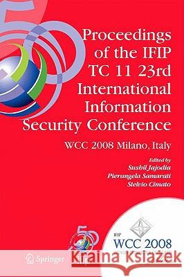 Proceedings of the Ifip Tc 11 23rd International Information Security Conference: Ifip 20th World Computer Congress, Ifip Sec'08, September 7-10, 2008 Jajodia, Sushil 9780387096988