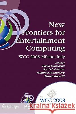 New Frontiers for Entertainment Computing: Ifip 20th World Computer Congress, First Ifip Entertainment Computing Symposium (Ecs 2008), September 7-10, Ciancarini, Paolo 9780387097008 Springer