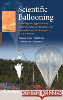 Scientific Ballooning: Technology and Applications of Exploration Balloons Floating in the Stratosphere and the Atmospheres of Other Planets Yajima, Nobuyuki 9780387097251 Springer