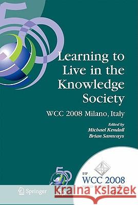 Learning to Live in the Knowledge Society: Ifip 20th World Computer Congress, Ifip Tc 3 Ed-L2l Conference, September 7-10, 2008, Milano, Italy Kendall, Michael 9780387097282 