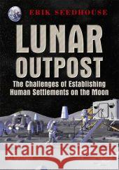 Lunar Outpost: The Challenges of Establishing a Human Settlement on the Moon Seedhouse, Erik 9780387097466 Praxis Publications Inc