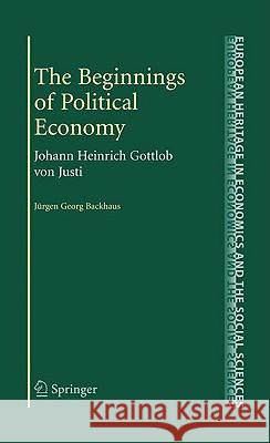 The Beginnings of Political Economy: Johann Heinrich Gottlob Von Justi Backhaus, Jürgen 9780387097787 Springer