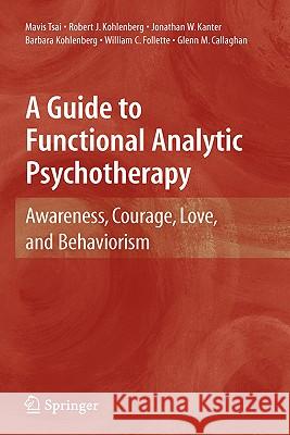 A Guide to Functional Analytic Psychotherapy: Awareness, Courage, Love, and Behaviorism Tsai, Mavis 9780387097862