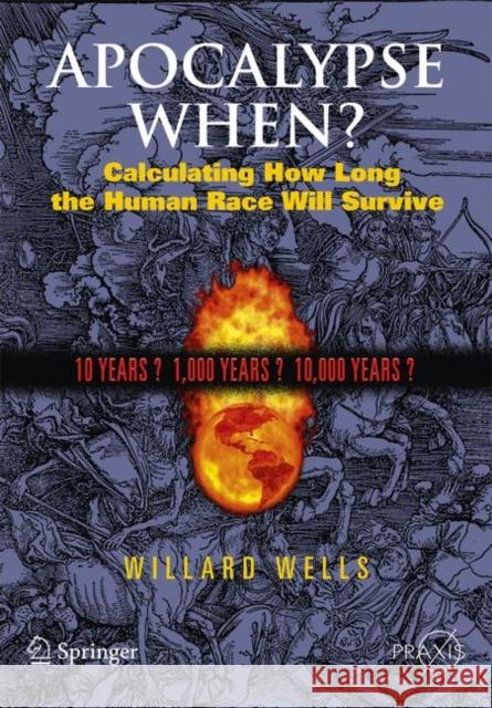 Apocalypse When?: Calculating How Long the Human Race Will Survive Wells, Willard 9780387098364 SPRINGER-VERLAG NEW YORK INC.