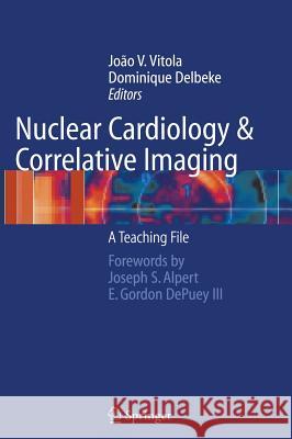 Nuclear Cardiology and Correlative Imaging : A Teaching File Dominique Delbeke Joao V. Vitola Joco V. Vitola 9780387207070 Springer