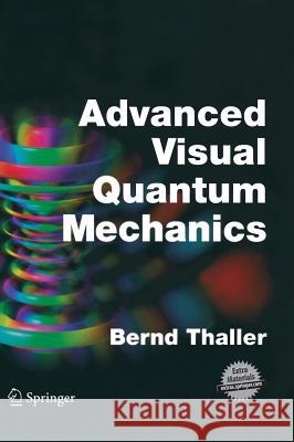 Advanced Visual Quantum Mechanics Bernd Thaller 9780387207773