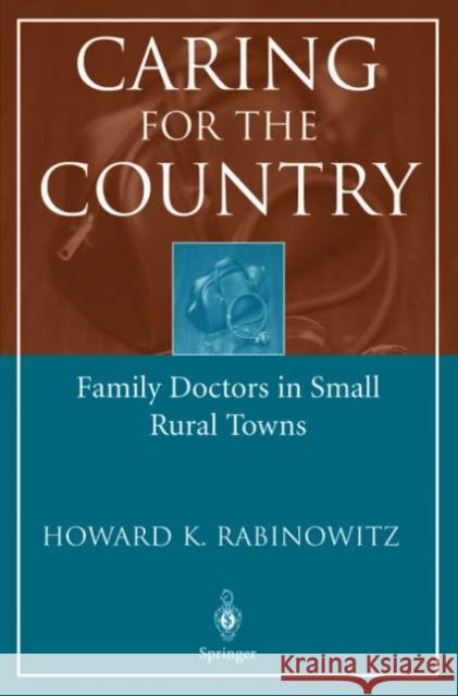 Caring for the Country: Family Doctors in Small Rural Towns Rabinowitz, Howard K. 9780387209784 Springer