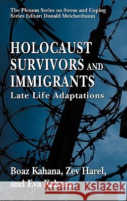 Holocaust Survivors and Immigrants : Late Life Adaptations Boaz Kahana Zev Harel Eva Kahana 9780387229720 
