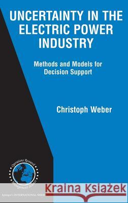 Uncertainty in the Electric Power Industry: Methods and Models for Decision Support Weber, Christoph 9780387230474 Springer