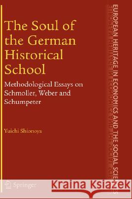 The Soul of the German Historical School: Methodological Essays on Schmoller, Weber and Schumpeter Shionoya, Yuichi 9780387230832 Springer