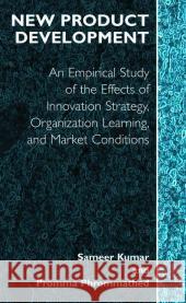 New Product Development: An Empirical Approach to Study of the Effects of Innovation Strategy, Organization Learning and Market Conditions Sameer Kumar 9780387232713