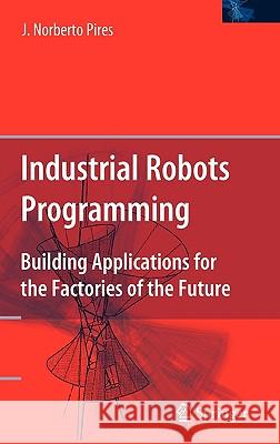 Industrial Robots Programming: Building Applications for the Factories of the Future Pires, J. Norberto 9780387233253