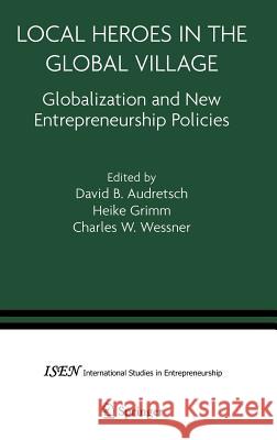 Local Heroes in the Global Village: Globalization and the New Entrepreneurship Policies Audretsch, David B. 9780387234632 Springer