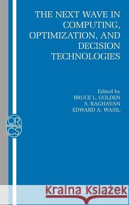The Next Wave in Computing, Optimization, and Decision Technologies Bruce L. Golden S. Raghavan Edward A. Wasil 9780387235288 Springer