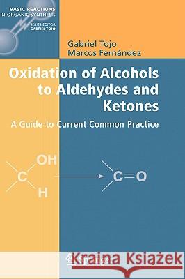 Oxidation of Alcohols to Aldehydes and Ketones: A Guide to Current Common Practice Tojo, Gabriel 9780387236070