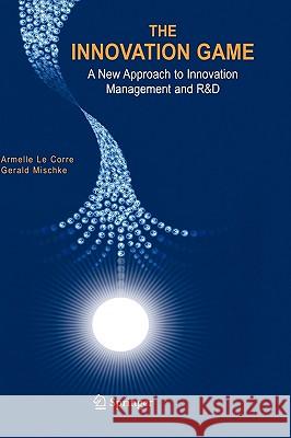 The Innovation Game: A New Approach to Innovation Management and R&d Corre, Armelle 9780387237947 Springer