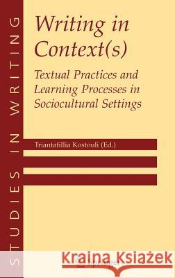Writing in Context(s): Textual Practices and Learning Processes in Sociocultural Settings Kostouli, Triantafillia 9780387242378 Springer Science+Business Media