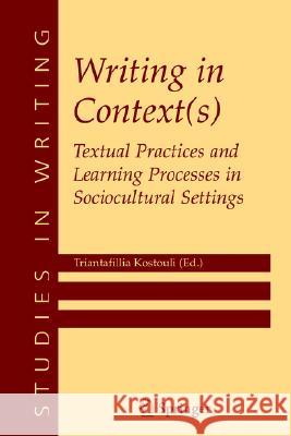 Writing in Context(s): Textual Practices and Learning Processes in Sociocultural Settings Kostouli, Triantafillia 9780387242385 Springer
