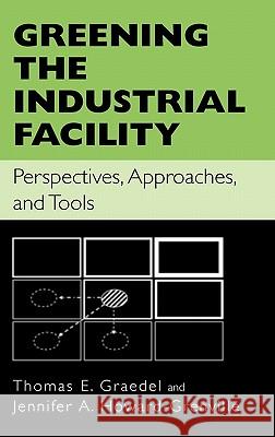 Greening the Industrial Facility: Perspectives, Approaches, and Tools Thomas E. Graedel Jennifer A. Howard-Grenville 9780387243061