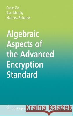 Algebraic Aspects of the Advanced Encryption Standard Carlos Cid Sean Murphy Matthew Robshaw 9780387243634 Springer
