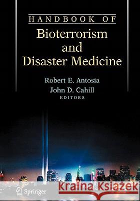 Handbook of Bioterrorism and Disaster Medicine Robert E. Antosia John D. Cahill 9780387243696