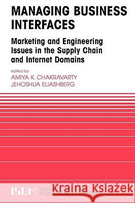 Managing Business Interfaces: Marketing and Engineering Issues in the Supply Chain and Internet Domains Chakravarty, Amiya K. 9780387243788