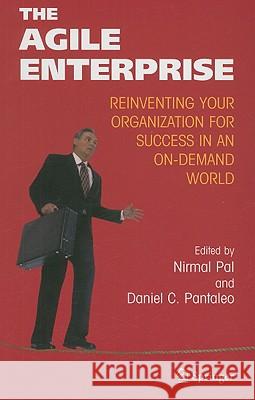 The Agile Enterprise: Reinventing Your Organization for Success in an On-Demand World Pal, Nirmal 9780387250779 Springer