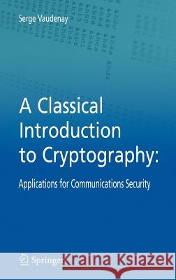 A Classical Introduction to Cryptography: Applications for Communications Security Vaudenay, Serge 9780387254647 Springer