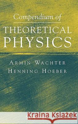 Compendium of Theoretical Physics Armin Wachter Henning Hoeber A. Watcher 9780387257990 Springer