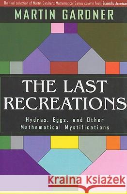 The Last Recreations: Hydras, Eggs, and Other Mathematical Mystifications Gardner, Martin 9780387258270 SPRINGER-VERLAG NEW YORK INC.
