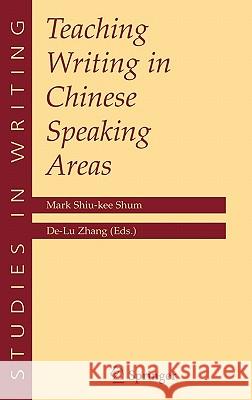 Teaching Writing in Chinese Speaking Areas Mark Shiu-Kee Shum De-Lu Zhang De Lu Zhang 9780387263922