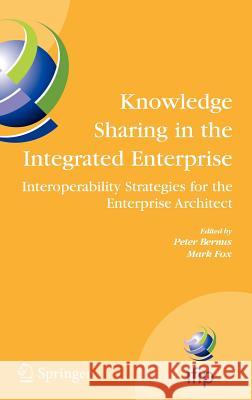 Knowledge Sharing in the Integrated Enterprise: Interoperability Strategies for the Enterprise Architect Bernus, Peter 9780387266084 Springer