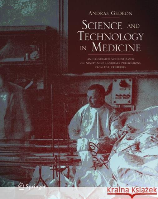 Science and Technology in Medicine: An Illustrated Account Based on Ninety-Nine Landmark Publications from Five Centuries Gedeon, Andras 9780387278742 Springer