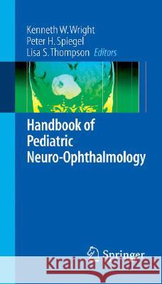 Handbook of Pediatric Neuro-Ophthalmology Kenneth W. Wright Peter H. Spiegel Lisa Thompson 9780387279299