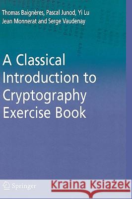 A Classical Introduction to Cryptography Exercise Book Thomas Baigneres Pascal Junod Yi Lu 9780387279343 Springer