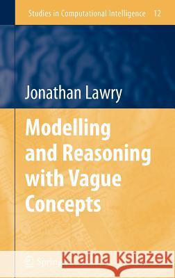 Modelling and Reasoning with Vague Concepts Jonathan Lawry J. Lawry 9780387290560