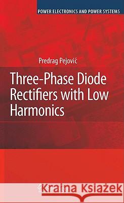 Three-Phase Diode Rectifiers with Low Harmonics : Current Injection Methods Predrag Pejovic 9780387293103 