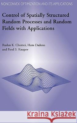 Control of Spatially Structured Random Processes and Random Fields with Applications R. Chornei H. Daduna P. Knopov 9780387304090 Springer