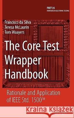 The Core Test Wrapper Handbook: Rationale and Application of IEEE Std. 1500(tm) Da Silva, Francisco 9780387307510 Springer