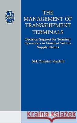 The Management of Transshipment Terminals: Decision Support for Terminal Operations in Finished Vehicle Supply Chains Mattfeld, Dirk C. 9780387308531